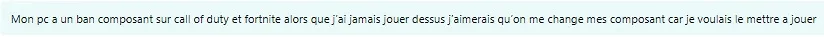 Mon PC a un ban composant sur call of duty et fortnite alors que j'ai jamais jouer dessus, j'aimerais qu'on me change mes composant car je voulais le mettre a jouer